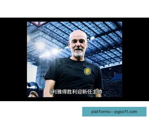 皮奥利正式执掌利雅得胜利帅位开启新赛季征程